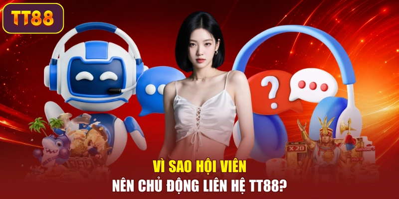 Vì sao hội viên nên chủ động liên hệ TT88?